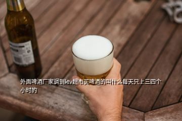 外面啤酒廠家調(diào)到ktv超市買啤酒的叫什么每天只上三四個(gè)小時(shí)的