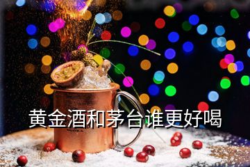 黃金酒和茅臺誰更好喝