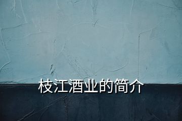 枝江酒業(yè)的簡(jiǎn)介