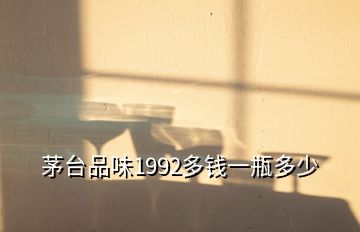 茅臺(tái)品味1992多錢一瓶多少