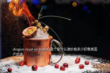 dragon royal vo brandy這個是什么酒價格多少好像美國產(chǎn)的求