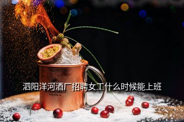 泗陽(yáng)洋河酒廠招聘女工什么時(shí)候能上班