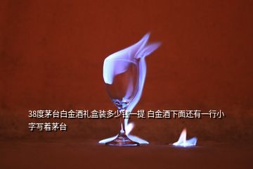 38度茅臺(tái)白金酒禮盒裝多少錢一提 白金酒下面還有一行小字寫著茅臺(tái)