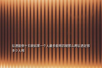 壇酒能倒十五碗如果一個(gè)人最多能喝四碗那么兩壇酒足夠多少人喝