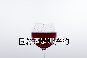 國粹酒是哪產(chǎn)的