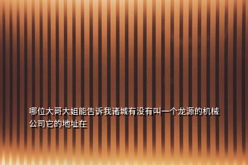 哪位大哥大姐能告訴我諸城有沒有叫一個龍源的機械公司它的地址在