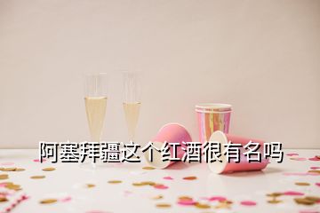 阿塞拜疆這個紅酒很有名嗎