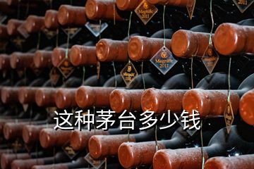 這種茅臺(tái)多少錢