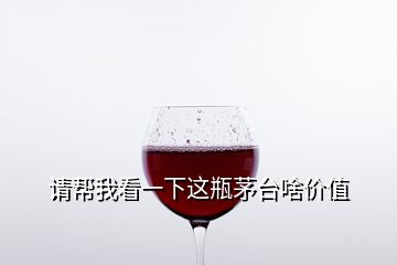 請(qǐng)幫我看一下這瓶茅臺(tái)啥價(jià)值