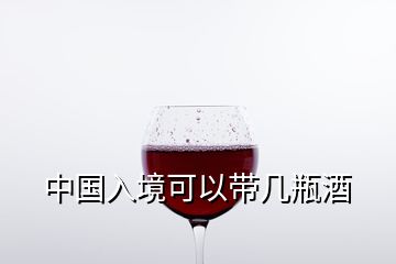 中國入境可以帶幾瓶酒