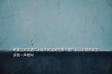 老婆在雙流酒廠上班不知道她在哪個(gè)酒廠有認(rèn)識(shí)她的就告訴我一聲她叫