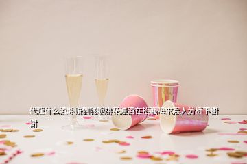 代理什么酒能賺到錢呢桃花潭酒在招商嗎求高人分析下謝謝