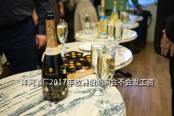 洋河酒廠2017年放暑假期間會(huì)不會(huì)發(fā)工資