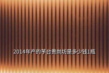 2014年產(chǎn)的芧臺(tái)貴尚坊是多少錢1瓶