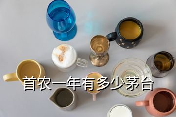 首農(nóng)一年有多少茅臺