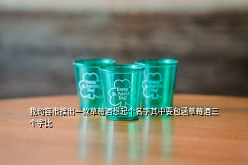 我句容市推出一款草莓酒想起個名字其中要包涵草莓酒三個字比