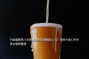 升級(jí)版賴茅八年典藏醬香型酒精度53 出廠地貴州省仁懷市茅臺(tái)鎮(zhèn)典藏酒