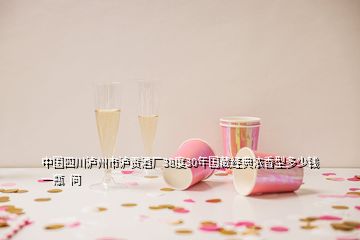 中國四川瀘州市瀘貢酒廠38度30年國藏經(jīng)典濃香型多少錢一瓶  問