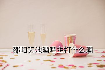 邵陽(yáng)天池酒吧主打什么酒