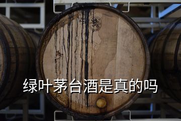 綠葉茅臺(tái)酒是真的嗎