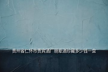 貴州省仁懷市貴賓酒廠(chǎng)朋輩酒珍藏多少錢(qián)一盒