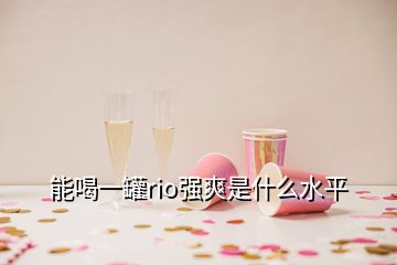 能喝一罐r(nóng)io強爽是什么水平