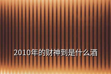 2010年的財(cái)神到是什么酒
