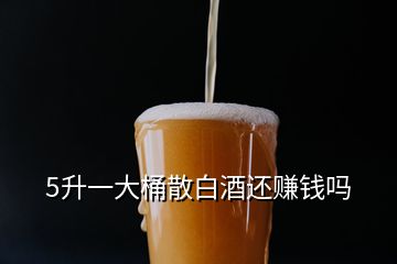 5升一大桶散白酒還賺錢嗎