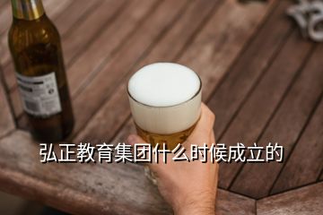 弘正教育集團什么時候成立的