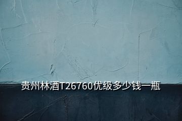貴州林酒T26760優(yōu)級(jí)多少錢一瓶