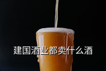 建國酒業(yè)都賣什么酒