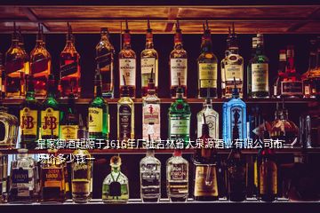 皇家御酒起源于1616年廠址吉林省大泉源酒業(yè)有限公司市場(chǎng)價(jià)多少錢一