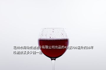亳州市青梅煮酒酒業(yè)有限公司出品的42度700毫升的16年珍藏原漿多少錢(qián)一瓶