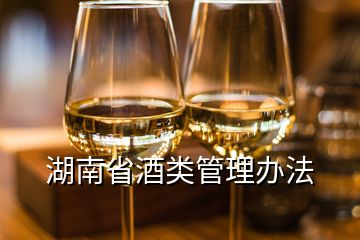 湖南省酒類管理辦法