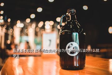 股票基本知識(shí) 我不明白貴州茅臺(tái)為什么貴中石油為什么就便宜