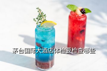 茅臺(tái)國際大酒店體檢要檢查哪些