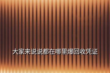 大家來(lái)說(shuō)說(shuō)都在哪里爆回收憑證