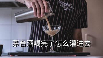 茅臺(tái)酒喝完了怎么灌進(jìn)去