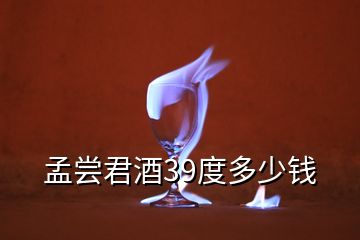 孟嘗君酒39度多少錢