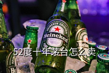 52度十年茅臺怎么賣