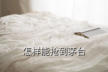 怎樣能搶到茅臺