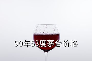 90年53度茅臺價格