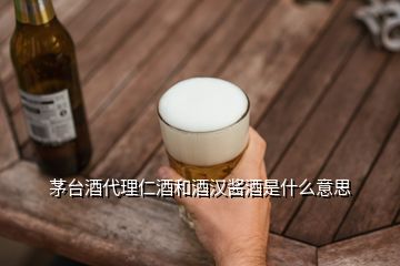 茅臺酒代理仁酒和酒漢醬酒是什么意思