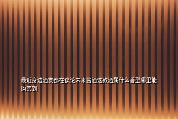 最近身邊酒友都在談?wù)撐磥磲u酒這款酒屬什么香型哪里能購買到