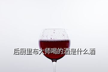 后廚里布大師喝的酒是什么酒