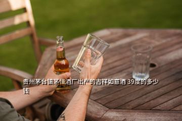 貴州茅臺鎮(zhèn)茅恒酒廠出產(chǎn)的吉祥如意酒 39度的多少錢