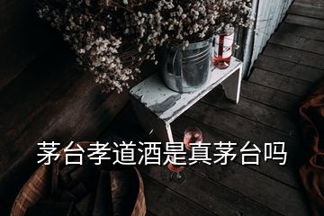 茅臺孝道酒是真茅臺嗎