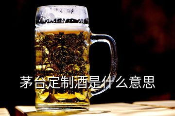 茅臺(tái)定制酒是什么意思