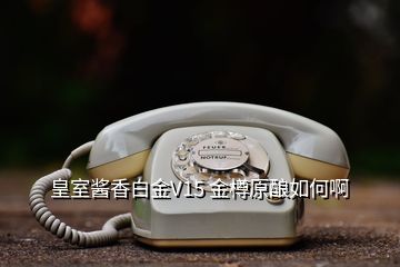 皇室醬香白金V15 金樽原釀如何啊