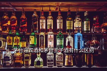 茅臺迎賓酒和茅臺王子酒有什么區(qū)別